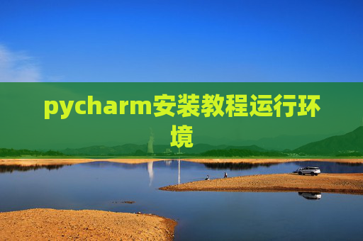 pycharm安装教程运行环境 pycharm安装教程运行环境